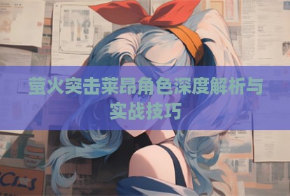 萤火突击莱昂角色深度解析与实战技巧