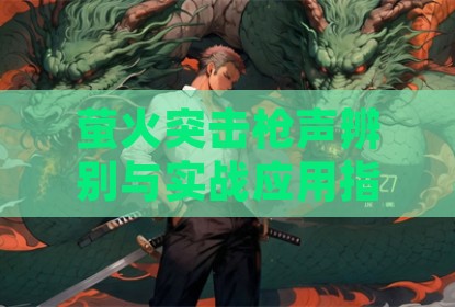 萤火突击枪声辨别与实战应用指南，听声辨位制胜法则