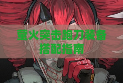 萤火突击跑刀装备搭配指南