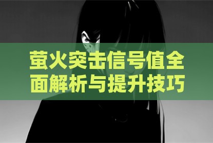 萤火突击信号值全面解析与提升技巧