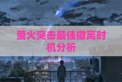 萤火突击最佳撤离时机分析