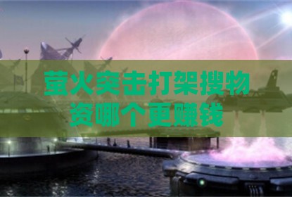 萤火突击打架搜物资哪个更赚钱